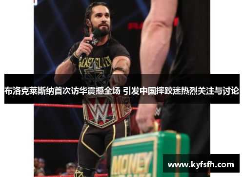 布洛克莱斯纳首次访华震撼全场 引发中国摔跤迷热烈关注与讨论