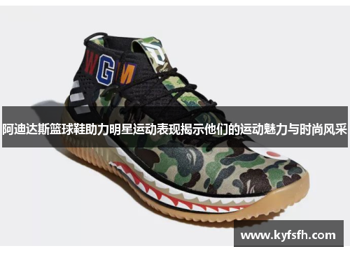 阿迪达斯篮球鞋助力明星运动表现揭示他们的运动魅力与时尚风采