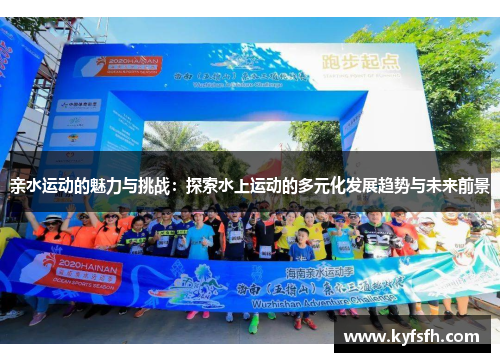 亲水运动的魅力与挑战：探索水上运动的多元化发展趋势与未来前景