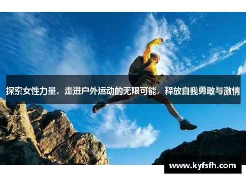 探索女性力量，走进户外运动的无限可能，释放自我勇敢与激情