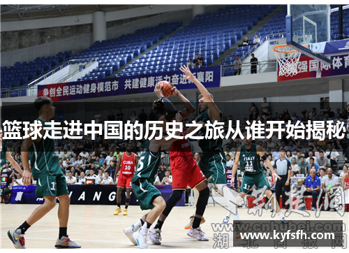 篮球走进中国的历史之旅从谁开始揭秘