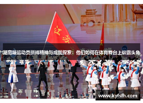 湖南籍运动员拼搏精神与成就探索：他们如何在体育舞台上崭露头角