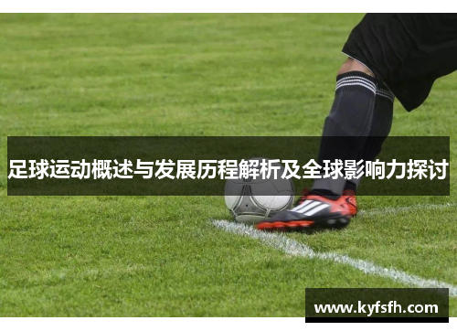 足球运动概述与发展历程解析及全球影响力探讨