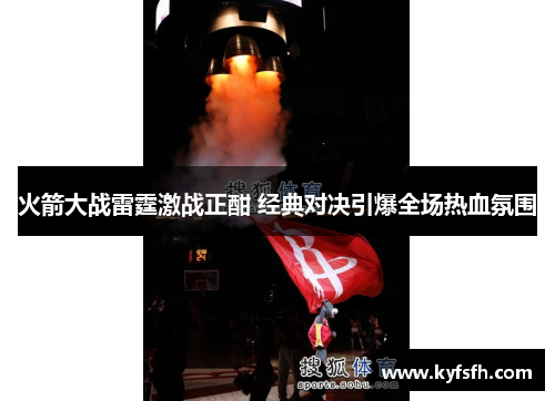 火箭大战雷霆激战正酣 经典对决引爆全场热血氛围