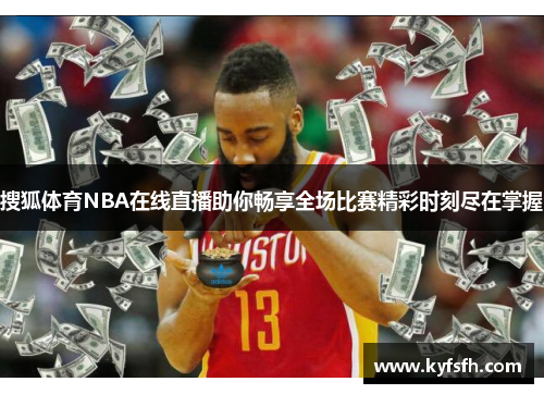 搜狐体育NBA在线直播助你畅享全场比赛精彩时刻尽在掌握