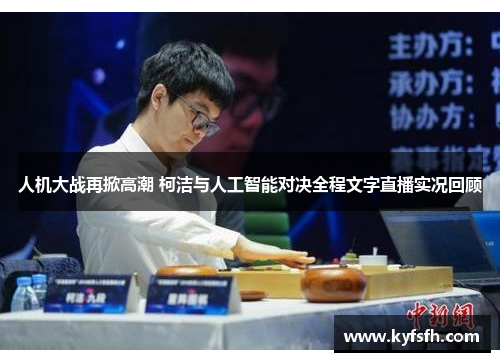 人机大战再掀高潮 柯洁与人工智能对决全程文字直播实况回顾